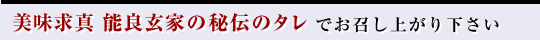 美味求心　能良玄家の秘伝のタレでお召し上がりください。